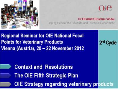 Dr Elisabeth Erlacher-Vindel Deputy Head of the Scientific and Technical Department Regional Seminar for OIE National Focal Points for Veterinary Products Vienna (Austria), 20 – 22 November 2012