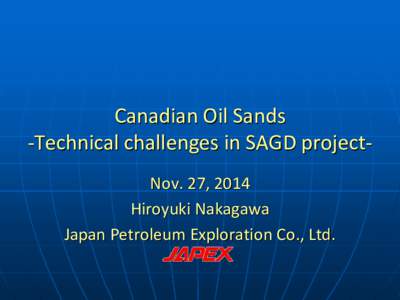 Canadian Oil Sands -Technical challenges in SAGD projectNov. 27, 2014 Hiroyuki Nakagawa Japan Petroleum Exploration Co., Ltd.  Canadian Oil Sands
