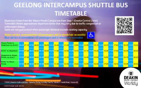 GEELONG INTERCAMPUS SHUTTLE BUS TIMETABLE Departure times from the Waurn Ponds Campus are from Stop 1 (Deakin Central Zone). Timetable shows approximate departure times that may vary due to traffic congestion or unforese