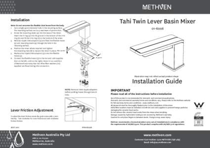 Tahi Twin Lever Basin Mixer  Installation Note: Do not unscrew the flexible inlet hoses from the body. 1. 	 Cut a single 35mm diameter hole in the mounting surface. The mounting surface can be a maximum of 40mm thick.