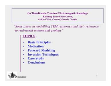 On Time-Domain Transient Electromagnetic Soundings Ruizhong Jia and Ross Groom, PetRos EiKon, Concord, Ontario, Canada Some issues in modelliing TEM responses and their relevance to real-world systems and geology