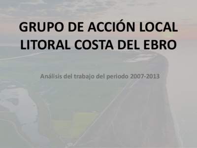 GRUPO DE ACCIÓN LOCAL LITORAL COSTA DEL EBRO Análisis del trabajo del periodo Dónde estamos?