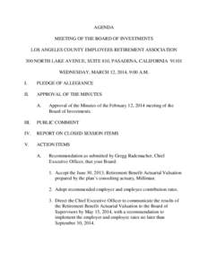 AGENDA MEETING OF THE BOARD OF INVESTMENTS LOS ANGELES COUNTY EMPLOYEES RETIREMENT ASSOCIATION 300 NORTH LAKE AVENUE, SUITE 810, PASADENA, CALIFORNIA[removed]WEDNESDAY, MARCH 12, 2014, 9:00 A.M. I.