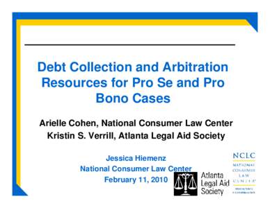 Debt Collection and Arbitration Resources for Pro Se and Pro Bono Cases Arielle Cohen, National Consumer Law Center Kristin S. Verrill, Atlanta Legal Aid Society Jessica Hiemenz