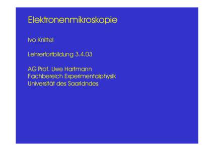 Elektronenmikroskopie Ivo Knittel LehrerfortbildungAG Prof. Uwe Hartmann Fachbereich Experimentalphysik Universität des Saarldndes