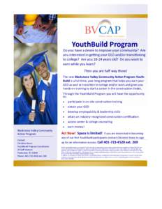 YouthBuild Program Do you have a desire to improve your community? Are you interested in getting your GED and/or transitioning to college? Are you[removed]years old? Do you want to earn while you learn? Then you are half w
