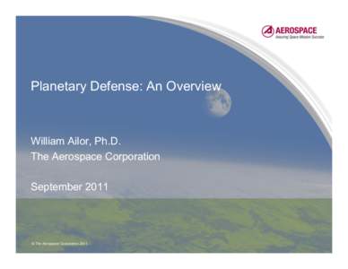 Planetary Defense: An Overview  William Ailor, Ph.D. The Aerospace Corporation September 2011