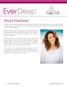 About EverDeep EverDeep is an anti-aging skincare system delivering the nutrient-rich composition of a unique algae found in the deep waters of northern Europe. The patented EverDeep products contain a proprietary whole 