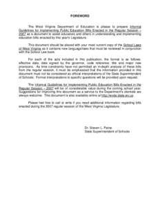 FOREWORD  The West Virginia Department of Education is please to prepare Informal Guidelines for Implementing Public Education Bills Enacted in the Regular Session B 2007 as a document to assist educators and others in u