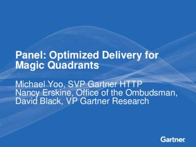 Panel: Optimized Delivery for Magic Quadrants Michael Yoo, SVP Gartner HTTP Nancy Erskine, Office of the Ombudsman, David Black, VP Gartner Research