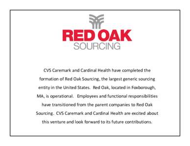 CVS Caremark and Cardinal Health have completed the formation of Red Oak Sourcing, the largest generic sourcing entity in the United States. Red Oak, located in Foxborough, MA, is operational. Employees and functional re