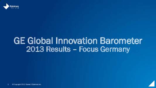 GE Global Innovation Barometer 2013 Results – Focus Germany 1  © Copyright 2012 Daniel J Edelman Inc.