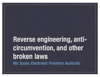 Reverse engineering, anticircumvention, and other broken laws Nic Suzor, Electronic Frontiers Australia Reverse engineering exceptions