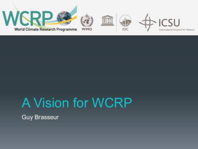 A Vision for WCRP Guy Brasseur WCRP’s Mission To facilitate analysis and prediction of Earth system variability and change for