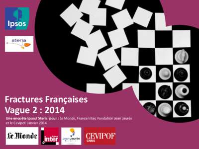 Fractures Françaises Vague 2 : 2014 Une enquête Ipsos/ Steria pour : Le Monde, France Inter, Fondation Jean Jaurès et le Cevipof. Janvier 2014  Fiche technique