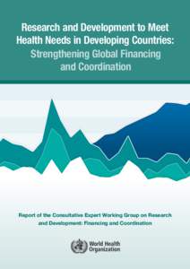 Research and Development to Meet Health Needs in Developing Countries: Strengthening Global Financing and Coordination  Report of the Consultative Expert Working Group on Research