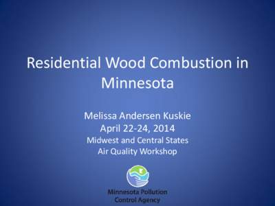 Residential Wood Combustion in Minnesota Melissa Andersen Kuskie April 22-24, 2014 Midwest and Central States Air Quality Workshop