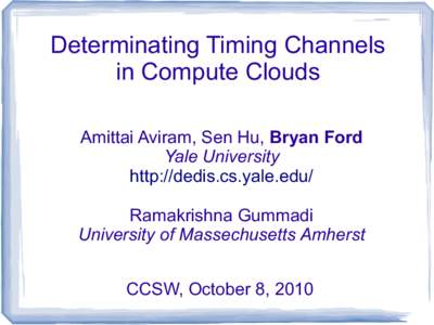 Determinating Timing Channels in Compute Clouds Amittai Aviram, Sen Hu, Bryan Ford Yale University http://dedis.cs.yale.edu/ Ramakrishna Gummadi