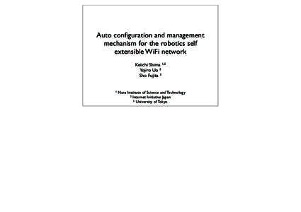 Auto configuration and management mechanism for the robotics self extensible WiFi network Keiichi Shima 1,2 Yojiro Uo 2 Sho Fujita 3