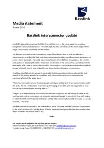 Media statement 8 June 2016 Basslink interconnector update Basslink is pleased to announce that the third and final joint of the cable repair has now been completed and successfully tested. The cable bight has also been 
