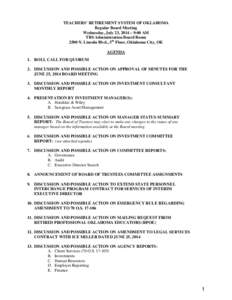 TEACHERS’ RETIREMENT SYSTEM OF OKLAHOMA Regular Board Meeting Wednesday, July 23, 2014 – 9:00 AM TRS Administration Board Room 2500 N. Lincoln Blvd., 5th Floor, Oklahoma City, OK AGENDA