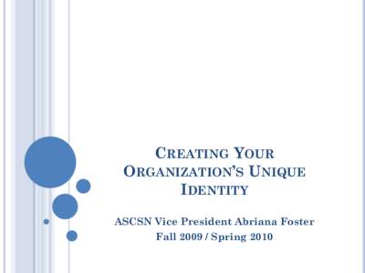 CREATING YOUR ORGANIZATION’S UNIQUE IDENTITY ASCSN Vice President Abriana Foster Fall[removed]Spring 2010