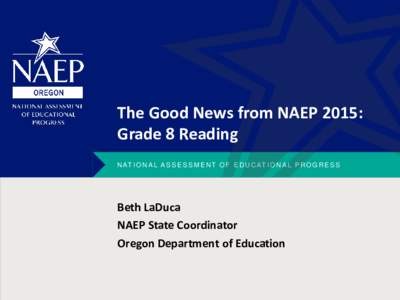 The Good News from NAEP 2015: Grade 8 Reading N AT I O N A L A S S E S S M E N T O F E D U C AT I O N A L P R O G R E S S Beth LaDuca NAEP State Coordinator