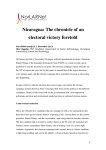 Nicaragua: The chronicle of an electoral victory foretold NorLARNet analysis, 1 November 2011 Olav Eggebø; PhD Candidate, Department of Social Anthropology, Norwegian University of Science and Technology.