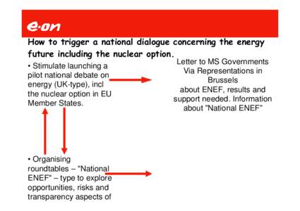 How to trigger a national dialogue concerning the energy future including the nuclear option. • Stimulate launching a pilot national debate on energy (UK-type), incl the nuclear option in EU