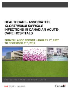 HEALTHCARE- ASSOCIATED CLOSTRIDIUM DIFFICILE INFECTIONS IN CANADIAN ACUTECARE HOSPITALS SURVEILLANCE REPORT JANUARY 1st, 2007 TO DECEMBER 31st, 2012