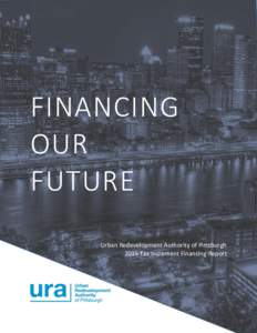 FINANCING OUR FUTURE Urban Redevelopment Authority of Pittsburgh 2015 Tax Increment Financing Report
