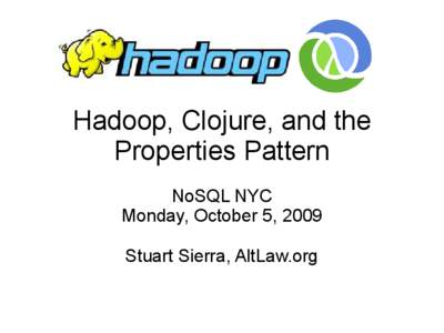 Hadoop, Clojure, and the Properties Pattern NoSQL NYC Monday, October 5, 2009 Stuart Sierra, AltLaw.org
