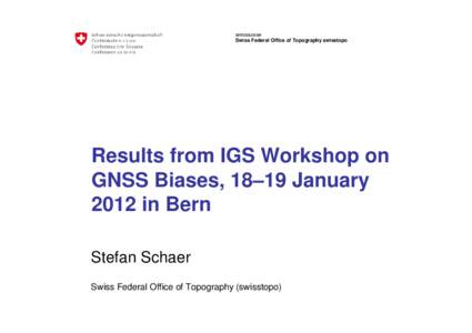 armasuisse Swiss Federal Office of Topography swisstopo Results from IGS Workshop on GNSS Biases, 18–19 January 2012 in Bern