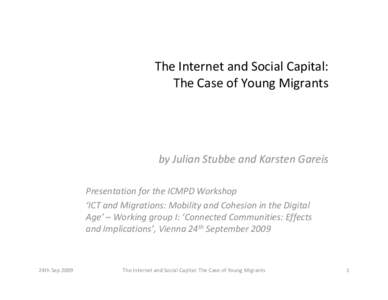 The Internet and Social Capital: The Case of Young Migrants by Julian Stubbe and Karsten Gareis Presentation for the ICMPD Workshop ‘ICT and Migrations: Mobility and Cohesion in the Digital