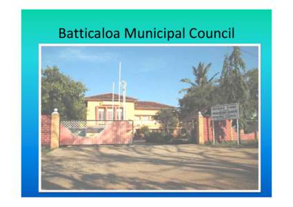 Batticaloa	Municipal	Council  Name	of	Organization: BATTICALOA	MUNICIPAL	COUNCIL • Vision: Vision: