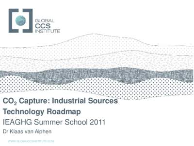 GLOBAL CCS INSTITUTE  CO2 Capture: Industrial Sources Technology Roadmap IEAGHG Summer School 2011 Dr Klaas van Alphen