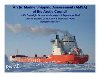 Arctic Marine Shipping Assessment (AMSA) of the Arctic Council NSSI Oversight Group, Anchorage ~ 6 September 2006 Lawson Brigham, Chair, AMSA & Vice Chair, PAME [removed]