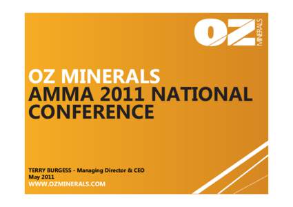 OZ MINERALS AMMA 2011 NATIONAL CONFERENCE TERRY BURGESS - Managing Director & CEO May 2011