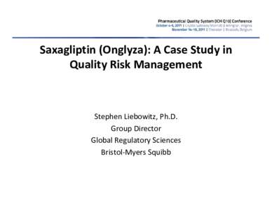 Saxagliptin (Onglyza): A Case Study in  Quality Risk Management Stephen Liebowitz, Ph.D. Group Director Global Regulatory Sciences