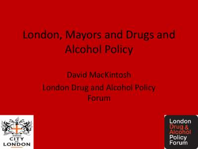 London, Mayors and Drugs and Alcohol Policy David MacKintosh London Drug and Alcohol Policy Forum