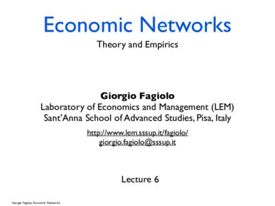 Economic Networks Theory and Empirics Giorgio Fagiolo Laboratory of Economics and Management (LEM) Sant’Anna School of Advanced Studies, Pisa, Italy