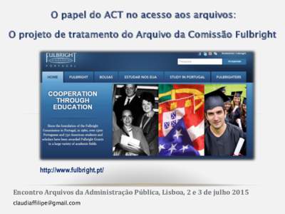 O papel do ACT no acesso aos arquivos: O projeto de tratamento do Arquivo da Comissão Fulbright http://www.fulbright.pt/ Encontro Arquivos da Administração Pública, Lisboa, 2 e 3 de julho 2015 