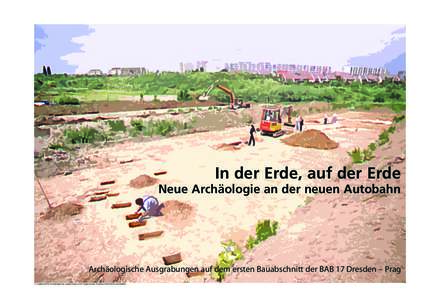 In der Erde, auf der Erde  Neue Archäologie an der neuen Autobahn Archäologische Ausgrabungen auf dem ersten Bauabschnitt der BAB 17 Dresden – Prag © Landesamt für Archäologie mit Landesmuseum für Vorgeschichte, 