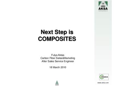 Next Step is COMPOSITES Fulya Aktas Carbon Fiber Sales&Marketing After Sales Service Engineer 18 March 2010