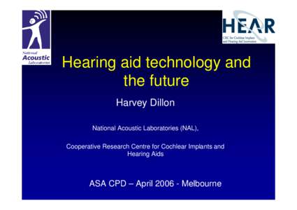Hearing aid technology and the future Harvey Dillon National Acoustic Laboratories (NAL), Cooperative Research Centre for Cochlear Implants and Hearing Aids