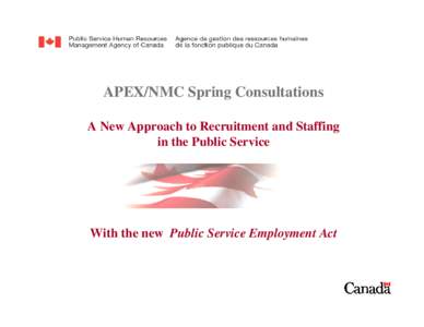 APEX/NMC Spring Consultations A New Approach to Recruitment and Staffing in the Public Service With the new Public Service Employment Act