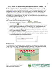 1  User Guide for Alberta Worm Invasion – Worm Tracker 2.0 The WormTracker App Version 2.0 is available for use on iOS and Android devices or through an Internet browser. Links to download the mobile apps or access the