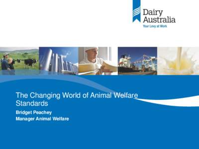 The Changing World of Animal Welfare Standards Bridget Peachey Manager Animal Welfare  Satisfying consumer demands and meeting community expectations