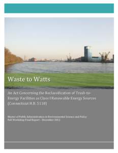 Waste to Watts  An Act Concerning the Reclassification of Trash-toEnergy Facilities as Class I Renewable Energy Sources (Connecticut H.BMaster of Public Administration in Environmental Science and Policy Fall Wor