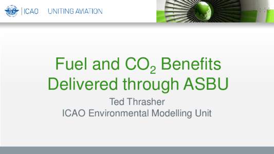 Fuel and CO2 Benefits Delivered through ASBU Ted Thrasher ICAO Environmental Modelling Unit  Last year, by the Numbers